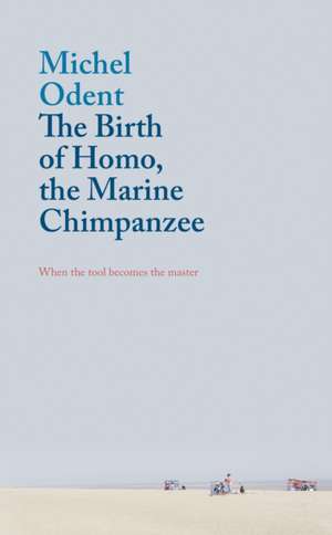 The Birth of Homo, the Marine Chimpanzee: When the Tool Becomes the Master de Michel Odent