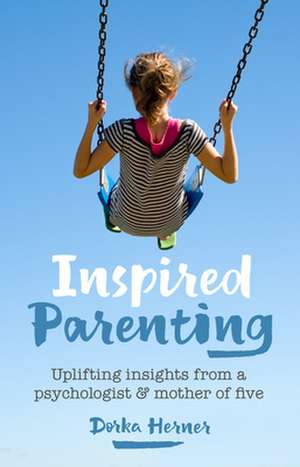 Inspired Parenting: Uplifting Insights from a Psychologist and Mother of Five de Dorka Herner