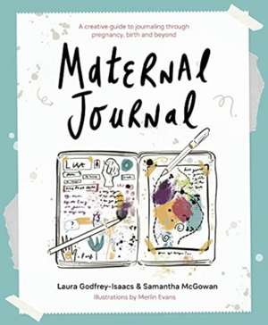 Maternal Journal: A Creative Guide to Journaling Through Pregnancy, Birth and Beyond de Laura Godfrey-Isaacs