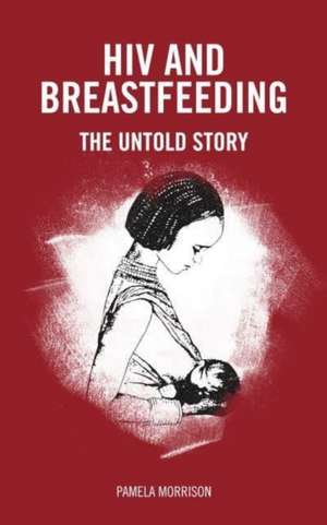 HIV and Breastfeeding: The Untold Story de Pamela Morrison