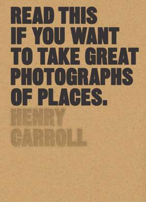 Read This If You Want to Take Great Photographs of Places de Henry Carroll