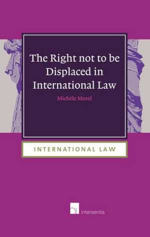 The Right Not to Be Displaced in International Law: An Analysis of Complete Defenses in International Criminal Law de Michele Morel