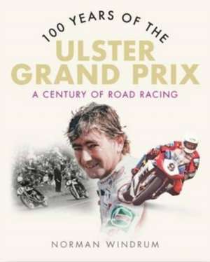 100 Years of the Ulster Grand Prix: A Century of Road Racing de Norman Windrum