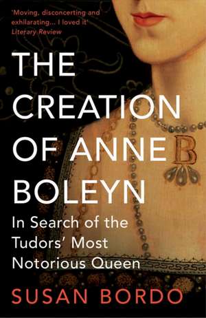 The Creation of Anne Boleyn de Susan Bordo