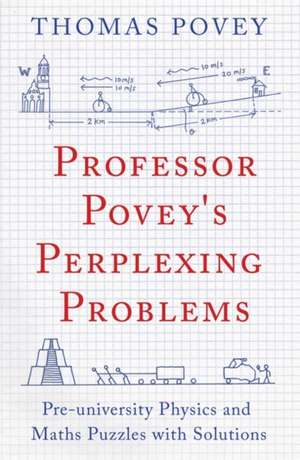 Professor Povey's Perplexing Problems: Pre-university Physics and Maths Puzzles with Solutions de Thomas Povey