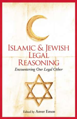 Islamic and Jewish Legal Reasoning: Encountering Our Legal Other de Anver Emon