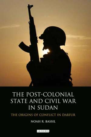 The Post-Colonial State and Civil War in Sudan: The Origins of Conflict in Darfur de Noah R. Bassil