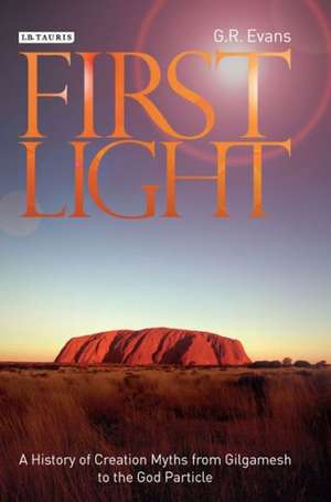 First Light: A History of Creation Myths from Gilgamesh to the God-particle de G R Evans