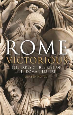 Rome Victorious: The Irresistible Rise of the Roman Empire de Prof Dexter Hoyos