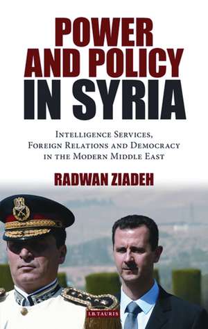 Power and Policy in Syria: Intelligence Services, Foreign Relations and Democracy in the Modern Middle East de Radwan Ziadeh