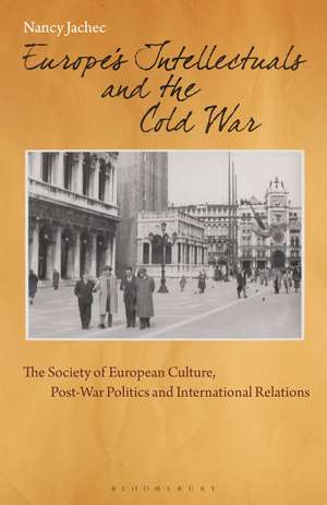 Europe's Intellectuals and the Cold War: The European Society of Culture, Post-War Politics and International Relations de Nancy Jachec