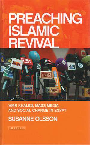 Preaching Islamic Revival: Amr Khaled, Mass Media and Social Change in Egypt de Susanne Olsson