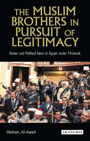 The Muslim Brothers in Pursuit of Legitimacy: Power and Political Islam in Egypt Under Mubarak de Hesham Al-Awadi