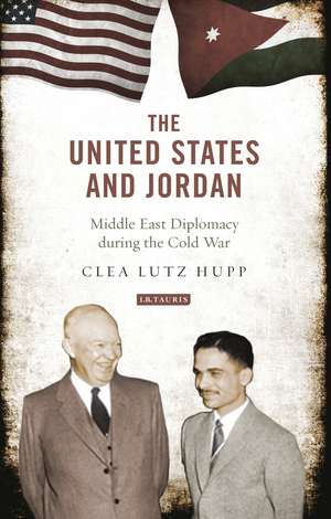 The United States and Jordan: Middle East Diplomacy during the Cold War de Clea Lutz Hupp