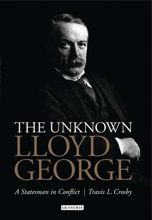 The Unknown Lloyd George: A Statesman in Conflict de Travis L. Crosby