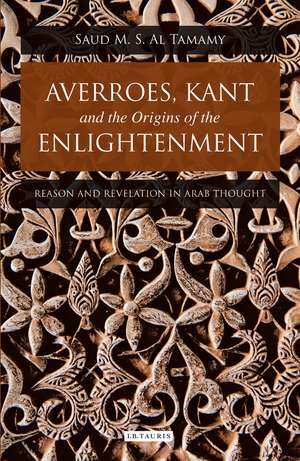 Averroes, Kant and the Origins of the Enlightenment: Reason and Revelation in Arab Thought de Saud M. S. Al Tamamy