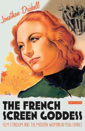 The French Screen Goddess: Film Stardom and the Modern Woman in 1930s France de Jonathan Driskell