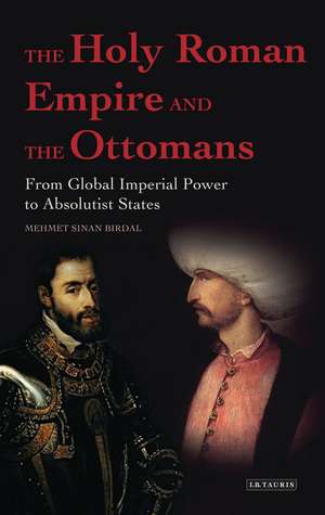 The Holy Roman Empire and the Ottomans: From Global Imperial Power to Absolutist States de Mehmet Sinan Birdal