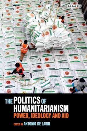 The Politics of Humanitarianism: Power, Ideology and Aid de Antonio De Lauri