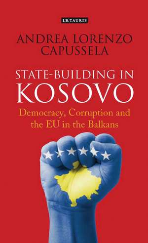 State-Building in Kosovo: Democracy, Corruption and the EU in the Balkans de Andrea Lorenzo Capussela