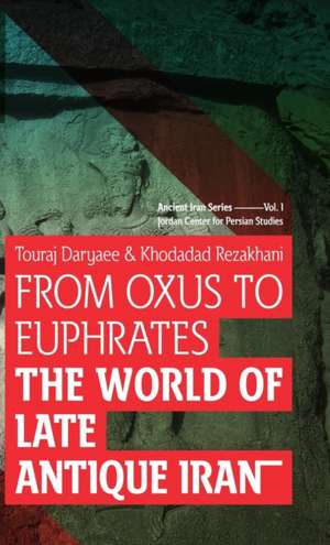 From Oxus to Euphrates: The World of Late Antique Iran de Touraj Daryaee