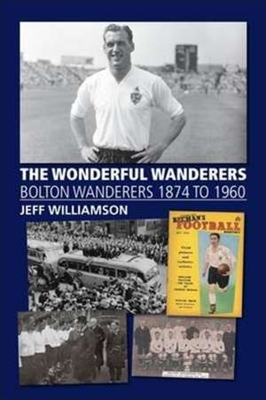 The Wonderful Wanderers - Bolton Wanderers to 1960 de Jeff Williamson