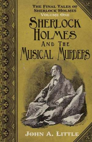 The Final Tales of Sherlock Holmes - Volume 1 - The Musical Murders de John a. Little