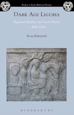 Dark Age Liguria: Regional Identity and Local Power, c. 400-1020 de Ross Balzaretti