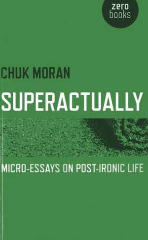 Superactually – Micro–Essays on Post–Ironic Life de Chuk Moran