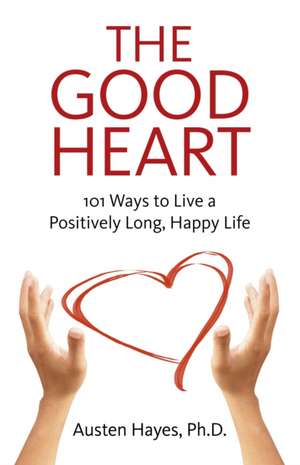 Good Heart, The – 101 Ways to Live a Positively Long, Happy Life de Austen Hayes