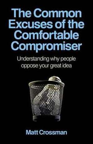 Common Excuses of the Comfortable Compromiser, T – Understanding why people oppose your great idea de Matt Crossman