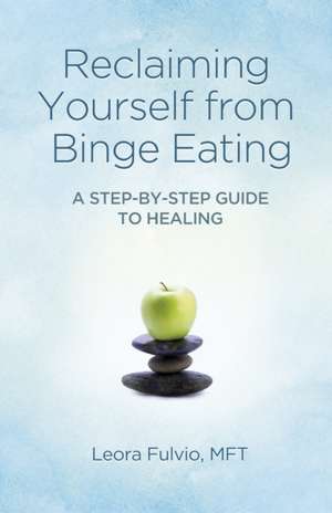 Reclaiming Yourself from Binge Eating – A Step–By–Step Guide to Healing de Mft Fulvio