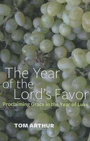 Year of the Lord`s Favor, The – Proclaiming Grace in the Year of Luke de Tom Arthur