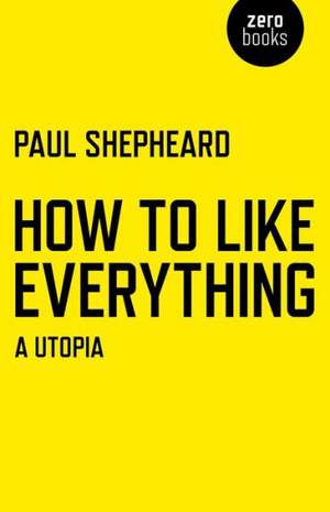 How To Like Everything – A Utopia de Paul Shepheard