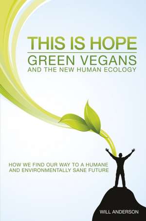 This Is Hope: Green Vegans and the New Human Eco – How We Find Our Way to a Humane and Environmentally Sane Future de Will Anderson