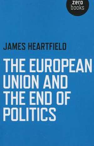 European Union and the End of Politics, The de James Heartfield