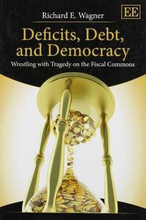 Deficits, Debt, and Democracy – Wrestling with Tragedy on the Fiscal Commons de Richard E. Wagner