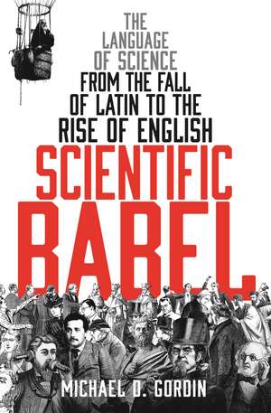 Scientific Babel: The language of science from the fall of Latin to the rise of English de Professor Michael Gordin