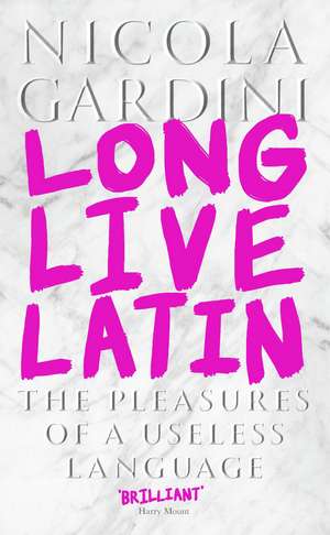 Long Live Latin: The Pleasures of a Useless Language de Professor Nicola Gardini