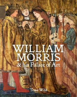 William Morris and his Palace of Art: Architecture, Interiors and Design at Red House de Tessa Wild