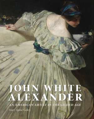 John White Alexander: An American Artist in the Gilded Age de Mary Anne Goley