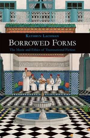 Borrowed Forms – The Music and Ethics of Transnational Fiction de Kathryn Lachman