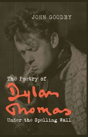 The Poetry of Dylan Thomas – Under the Spelling Wall de John Goodby