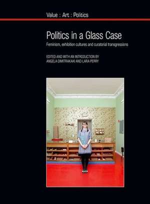 Politics in a Glass Case – Feminism, Exhibition Cultures and Curatorial Transgressions de Angela Dimitrakaki