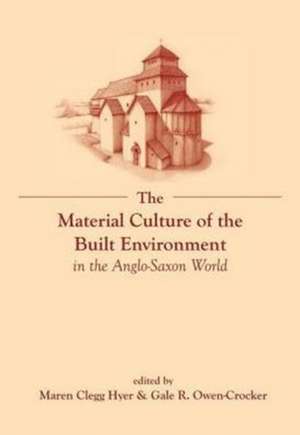 The Material Culture of the Built Environment in the Anglo–Saxon World de Maren Clegg Hyer