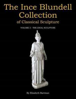 The Ince Blundell Collection of Classical Sculpt – Volume 3 – The Ideal Sculpture de Elizabeth Bartman