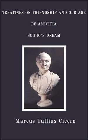 Treatises on Friendship and Old Age, de Amicitia, Scipio's Dream de Marcus Tullius. Cicero