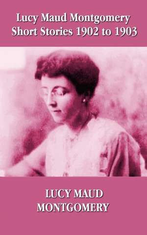 Lucy Maud Montgomery Short Stories 1902-1903 de Lucy Maud Montgomery