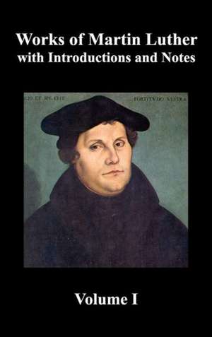 Works of Martin Luther, Volume 1. [Luther's Prefaces to His Works, the Ninety-Five Theses (Together with Related Letters), Treatise on the Holy Sacram de Martin Luther