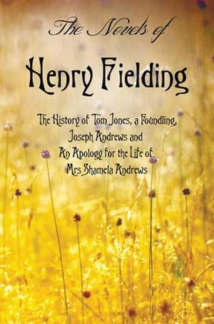 The Novels of Henry Fielding Including: 'The History of Tom Jones, a Foundling', 'Joseph Andrews' and 'an Apology for the Life of Mrs Shamela Andrews' de Henry Fielding